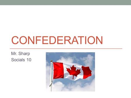 CONFEDERATION Mr. Sharp Socials 10. The Conferences Mind Map the first two conferences leading to Confederation – The Charlottetown Conference and the.