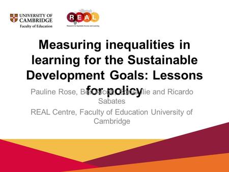 Measuring inequalities in learning for the Sustainable Development Goals: Lessons for policy Pauline Rose, Ben Alcott, Sonia Ilie and Ricardo Sabates REAL.