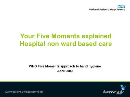 Your Five Moments explained Hospital non ward based care WHO Five Moments approach to hand hygiene April 2009.