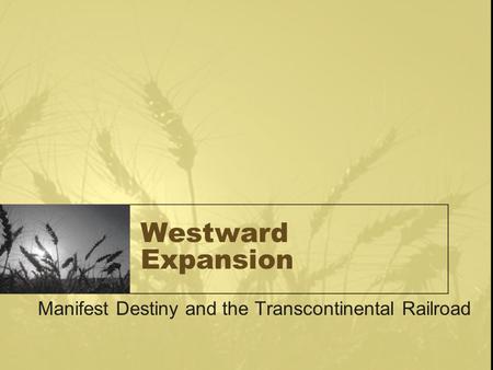 Westward Expansion Manifest Destiny and the Transcontinental Railroad.