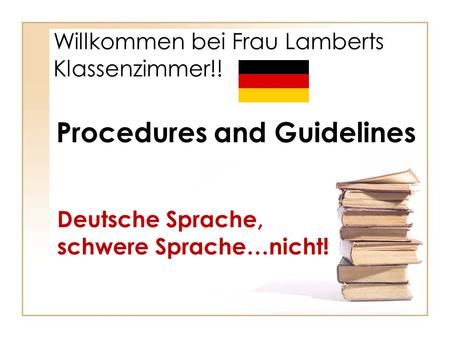 Willkommen bei Frau Lamberts Klassenzimmer!! Deutsche Sprache, schwere Sprache…nicht! Procedures and Guidelines.