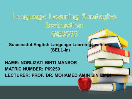 Successful English Language Learning Inventory (SELL-In) NAME: NORLIZATI BINTI MANSOR MATRIC NUMBER: P69259 LECTURER: PROF. DR. MOHAMED AMIN BIN EMBI.