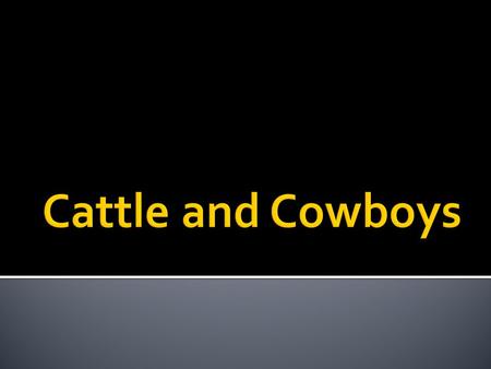  By the end of Civil War, as many as five million longhorn cattle  Descendants of old Spanish stock, roamed wild in Texas  At first they were hunted.