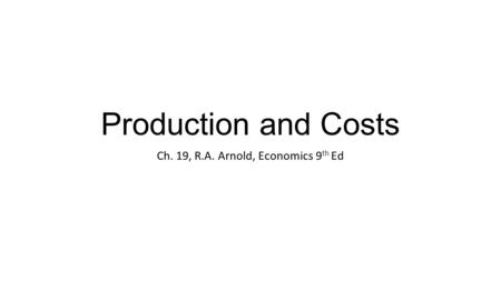 Production and Costs Ch. 19, R.A. Arnold, Economics 9 th Ed.