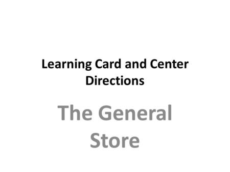 Learning Card and Center Directions The General Store.