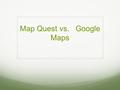 Map Quest vs. Google Maps. Google Maps and Map Quest both want your business! They are prepared to do almost anything to gain your business.