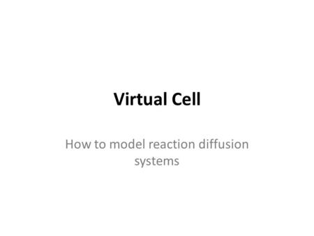 Virtual Cell How to model reaction diffusion systems.