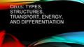 C ELLS : TYPES, STRUCTURES, TRANSPORT, ENERGY, AND DIFFERENTIATION.