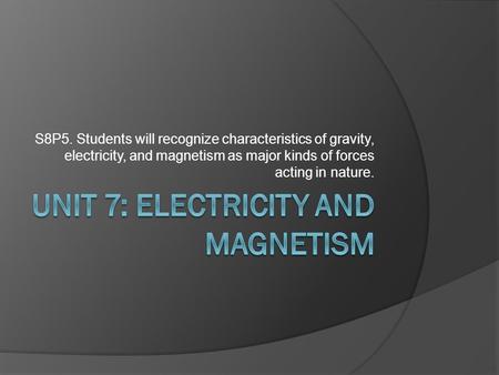 S8P5. Students will recognize characteristics of gravity, electricity, and magnetism as major kinds of forces acting in nature.