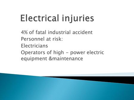 4% of fatal industrial accident Personnel at risk: Electricians Operators of high - power electric equipment &maintenance.