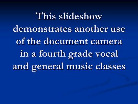 This slideshow demonstrates another use of the document camera in a fourth grade vocal and general music classes.