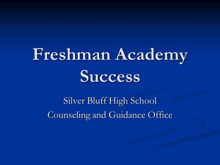 Freshman Academy Success Silver Bluff High School Counseling and Guidance Office.