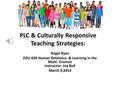 PLC & Culturally Responsive Teaching Strategies: Angel Ryan EDU 639 Human Relations. & Learning in the Multi. Envmnt Instructor: Joy Bell March 9,2014.