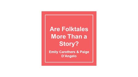 Are Folktales More Than a Story? Emily Carothers & Paige D’Angelo.