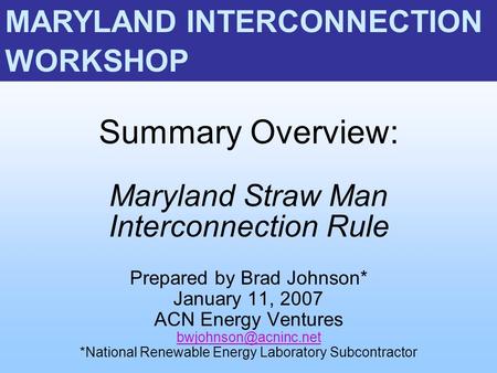 Summary Overview: Maryland Straw Man Interconnection Rule Prepared by Brad Johnson* January 11, 2007 ACN Energy Ventures *National.