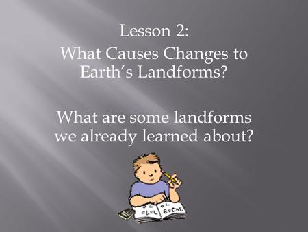 Lesson 2: What Causes Changes to Earth’s Landforms? What are some landforms we already learned about?