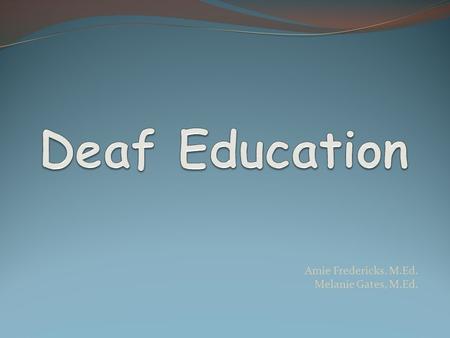 Amie Fredericks, M.Ed. Melanie Gates, M.Ed.. Why aren’t Deaf/Hard of Hearing children of average cognitive abilities performing at the same level as their.