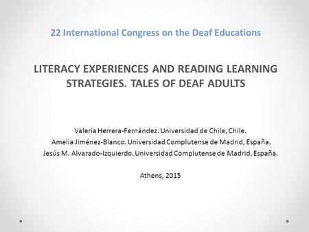 22 International Congress on the Deaf Educations LITERACY EXPERIENCES AND READING LEARNING STRATEGIES. TALES OF DEAF ADULTS Valeria Herrera-Fernández.