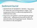 Sediment burial DEFINITION OF SEDIMENT C BURIAL: Deposition of C below the zone of bioturbation, oxygen, and resuspension where it is effectively sequestered.