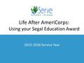 2015-2016 Service Year Life After AmeriCorps: Using your Segal Education Award.