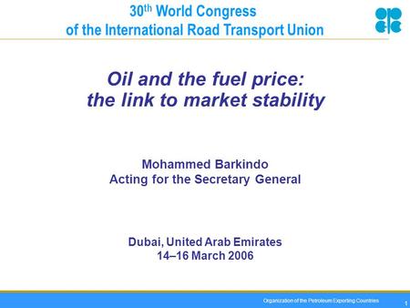 Organization of the Petroleum Exporting Countries 1 Oil and the fuel price: the link to market stability Mohammed Barkindo Acting for the Secretary General.