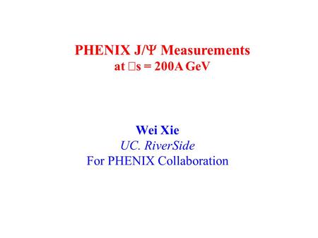 PHENIX J/  Measurements at  s = 200A GeV Wei Xie UC. RiverSide For PHENIX Collaboration.