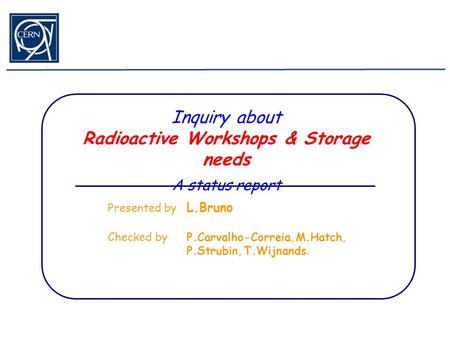 Inquiry about Radioactive Workshops & Storage needs A status report Presented by L.Bruno Checked by P.Carvalho-Correia, M.Hatch, P.Strubin, T.Wijnands.