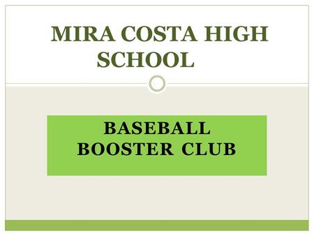 BASEBALL BOOSTER CLUB MIRA COSTA HIGH SCHOOL. BOOSTER CLUB’S OBJECTIVE  To support the Baseball Program financially  To increase community awareness.