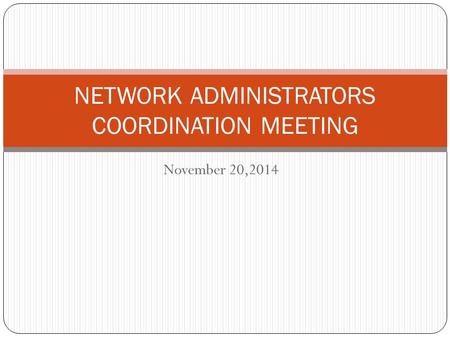 November 20,2014 NETWORK ADMINISTRATORS COORDINATION MEETING.