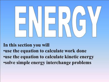 In this section you will use the equation to calculate work done use the equation to calculate kinetic energy solve simple energy interchange problems.