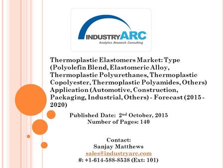 Published Date: 2 nd October, 2015 Number of Pages: 140 Contact: Sanjay Matthews #: +1-614-588-8538 (Ext: 101) Thermoplastic Elastomers.