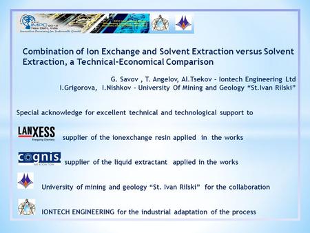 Combination of Ion Exchange and Solvent Extraction versus Solvent Extraction, a Technical–Economical Comparison G. Savov, T. Angelov, Al.Tsekov - Iontech.