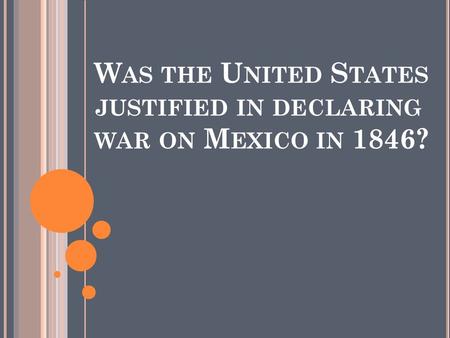 W AS THE U NITED S TATES JUSTIFIED IN DECLARING WAR ON M EXICO IN 1846?