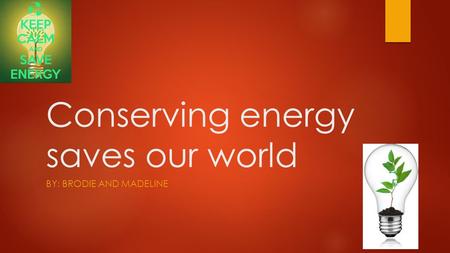 Conserving energy saves our world BY: BRODIE AND MADELINE.