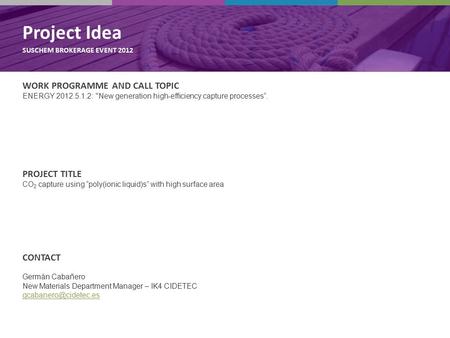 Project idea SUSCHEM BROKERAGE EVENT 2012 PROJECT TITLE CO 2 capture using “poly(ionic liquid)s” with high surface area CONTACT Germán Cabañero New Materials.