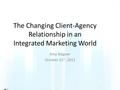 The Changing Client-Agency Relationship in an Integrated Marketing World Amy Wagner October 15 th, 2012.