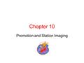 Chapter 10 Promotion and Station Imaging. Station Promotion “If worth doing, worth promoting” Purpose of promotions? Increase ratings, time spent listening.