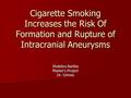 Cigarette Smoking Increases the Risk Of Formation and Rupture of Intracranial Aneurysms Shelebra Bartley Master’s Project Dr. Grimes.