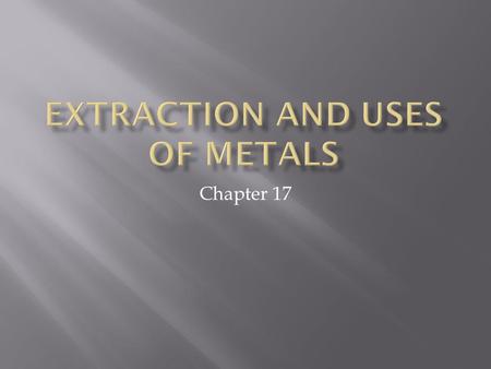 Chapter 17.  Which metals were discovered earliest?  Gold, copper, silver = less reactive metals  Found “native” ie. as pure metal  More reactive.