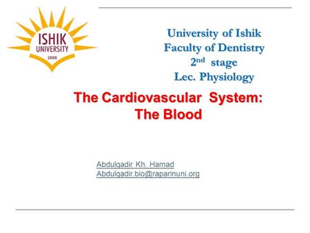 University of Ishik Faculty of Dentistry 2 nd stage Lec. Physiology Abdulqadir Kh. Hamad The Cardiovascular System: The Blood.