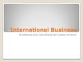 International Business Broadening your educational and career horizons.