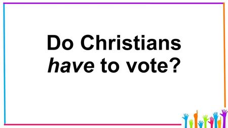 Do Christians have to vote?. Why? YES? NO? Debate: This house believes that Christians should always vote. What might each of these public figures have.