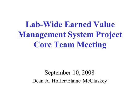 Lab-Wide Earned Value Management System Project Core Team Meeting September 10, 2008 Dean A. Hoffer/Elaine McCluskey.