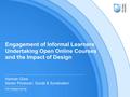 Engagement of Informal Learners Undertaking Open Online Courses and the Impact of Design Hannah Gore Senior Producer: Social & Syndication.