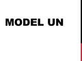 MODEL UN. WHAT IS MODEL UN Model UN or MUN stands for Model United Nations Model UN is basically role playing. Where you pretend to be a delegate from.