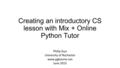 Creating an introductory CS lesson with Mix + Online Python Tutor Philip Guo University of Rochester www.pgbovine.net June 2015.