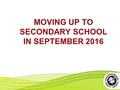 MOVING UP TO SECONDARY SCHOOL IN SEPTEMBER 2016. Outline for evening Some general comments on the whole procedure and the changes that have been introduced.