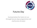 Futures Day A presentation for tutors to run through futures days programme and clarify aims of event.