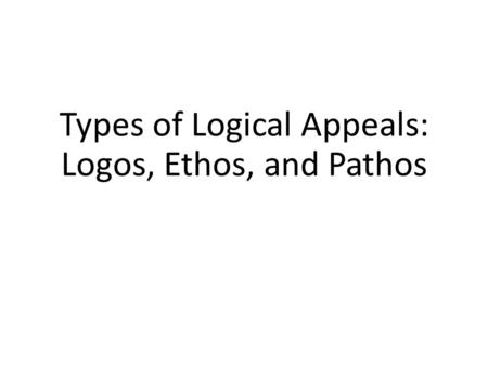 Types of Logical Appeals: Logos, Ethos, and Pathos.