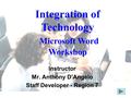 Integration of Technology Microsoft Word Workshop Instructor Mr. Anthony D’Angelo Staff Developer - Region 7.